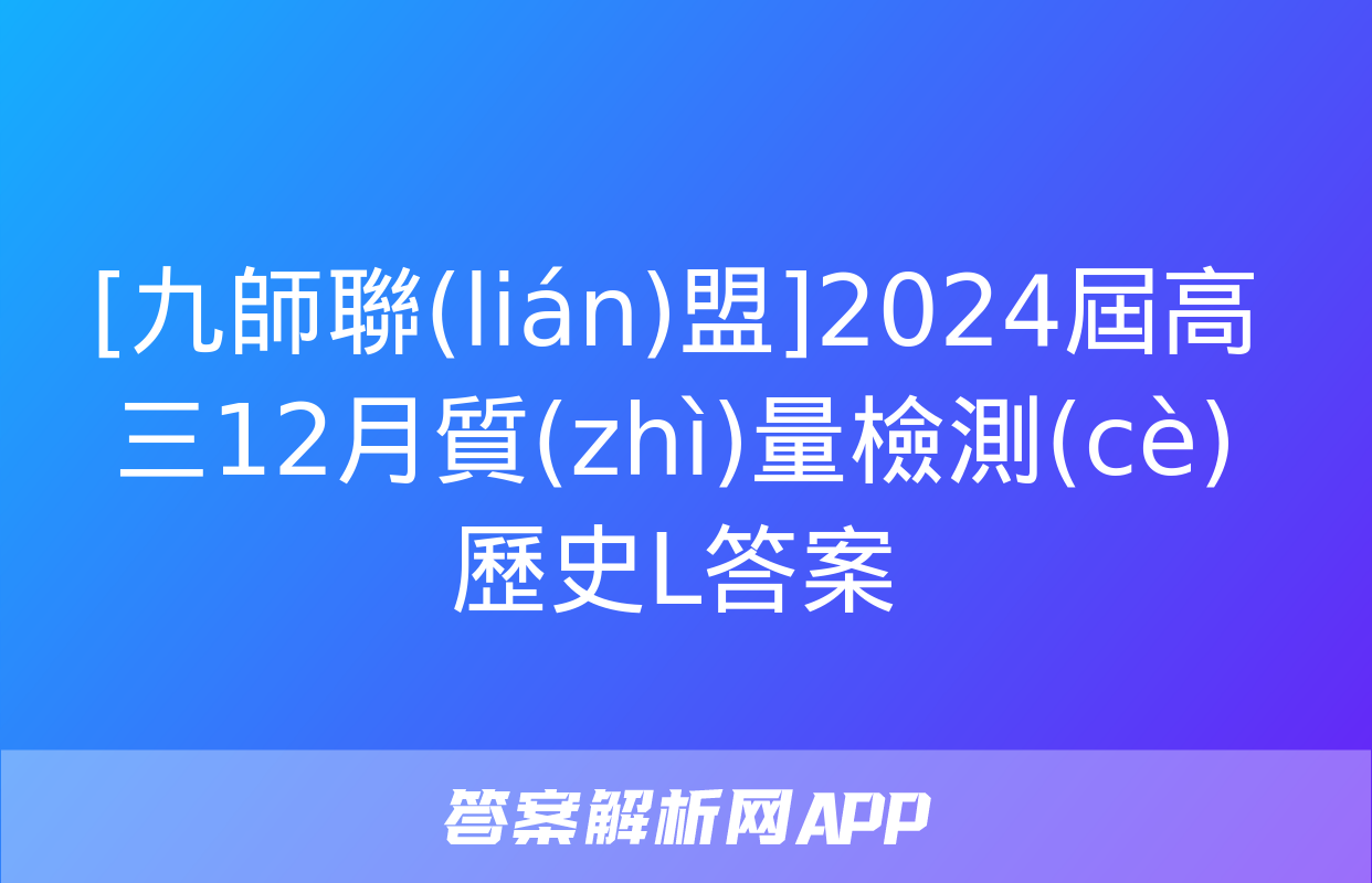 [九師聯(lián)盟]2024屆高三12月質(zhì)量檢測(cè)歷史L答案