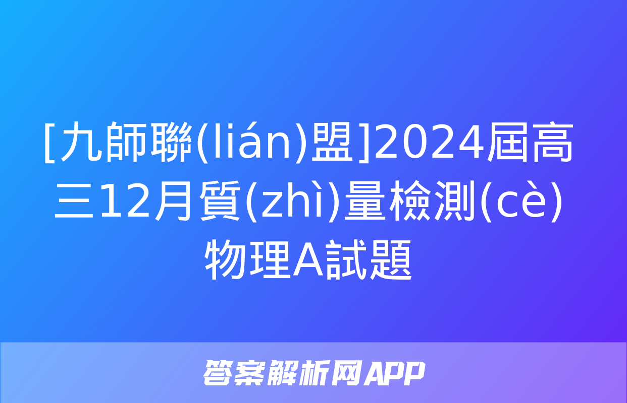 [九師聯(lián)盟]2024屆高三12月質(zhì)量檢測(cè)物理A試題