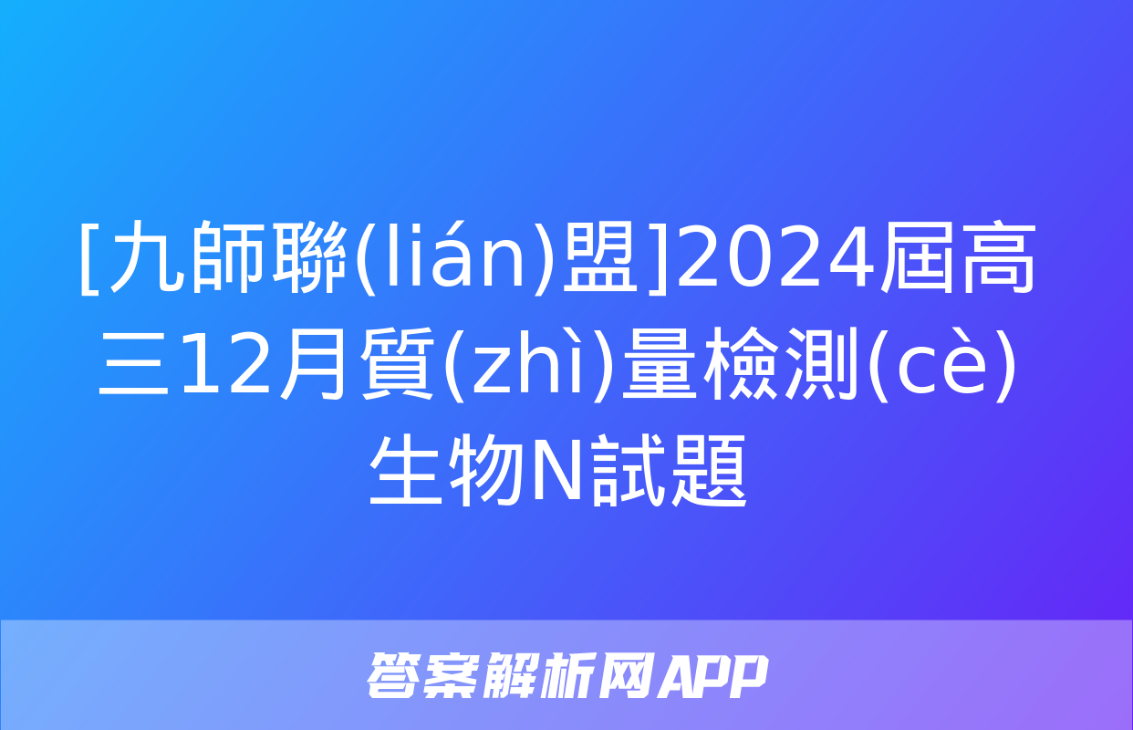 [九師聯(lián)盟]2024屆高三12月質(zhì)量檢測(cè)生物N試題