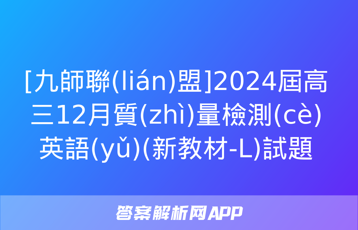 [九師聯(lián)盟]2024屆高三12月質(zhì)量檢測(cè)英語(yǔ)(新教材-L)試題