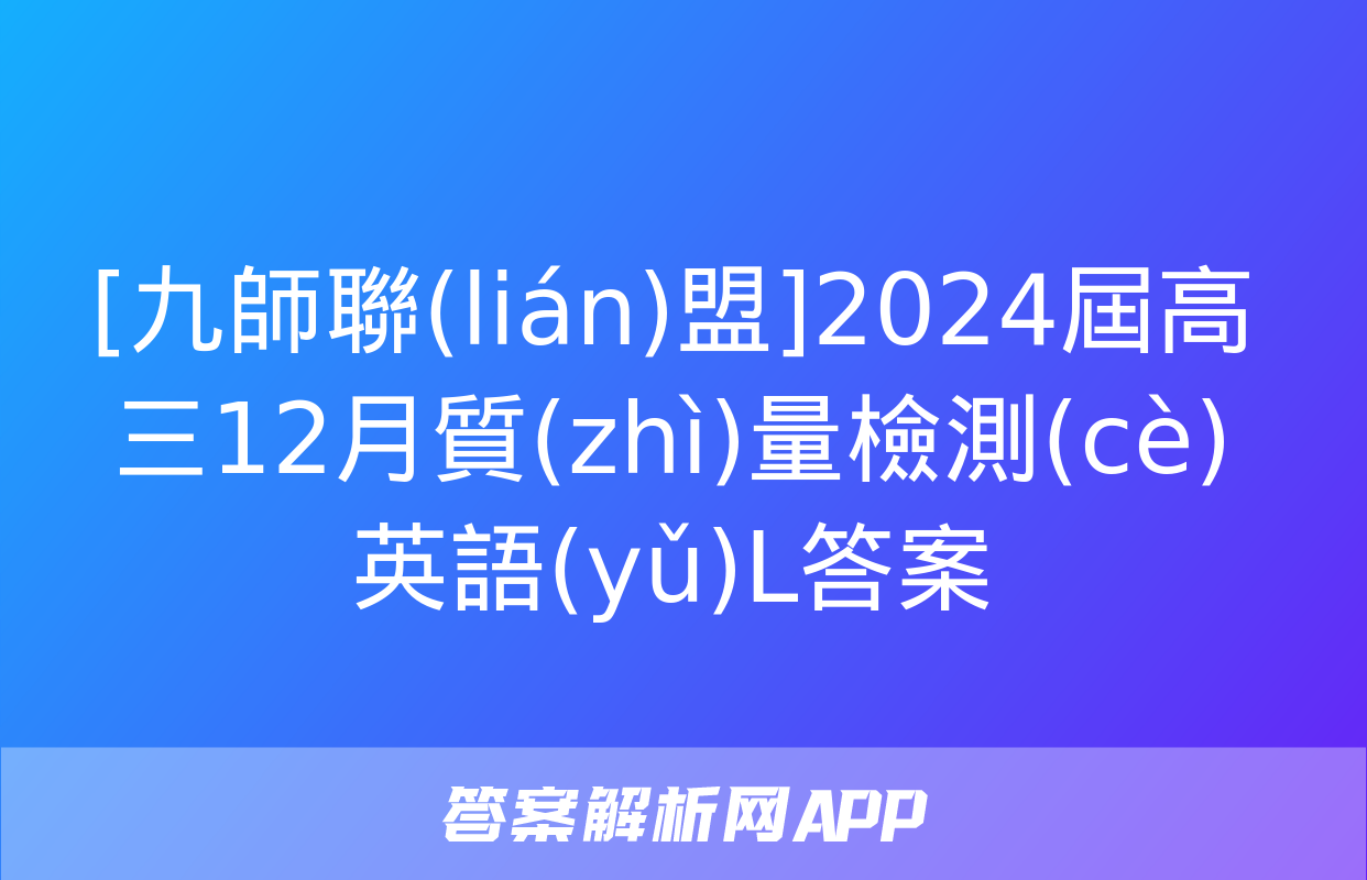 [九師聯(lián)盟]2024屆高三12月質(zhì)量檢測(cè)英語(yǔ)L答案