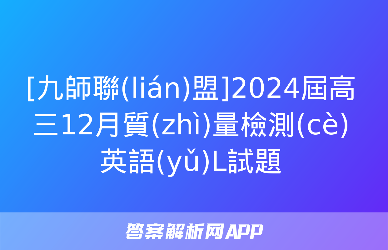 [九師聯(lián)盟]2024屆高三12月質(zhì)量檢測(cè)英語(yǔ)L試題