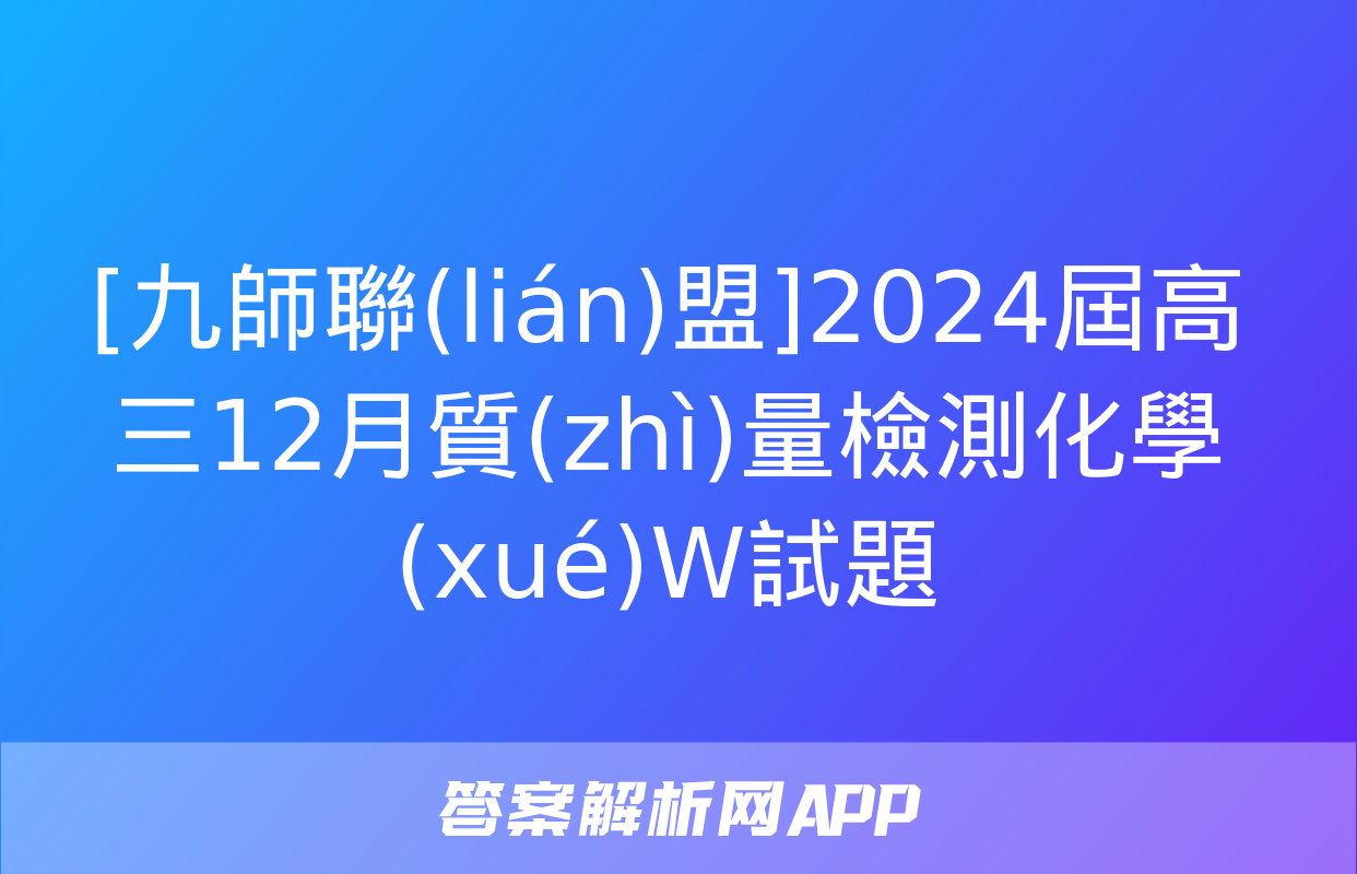 [九師聯(lián)盟]2024屆高三12月質(zhì)量檢測化學(xué)W試題