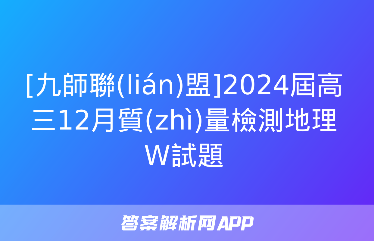 [九師聯(lián)盟]2024屆高三12月質(zhì)量檢測地理W試題