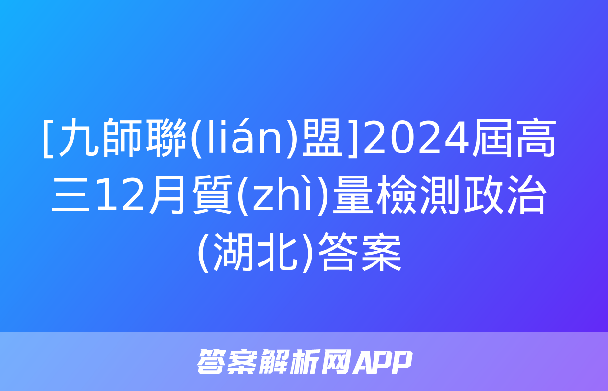 [九師聯(lián)盟]2024屆高三12月質(zhì)量檢測政治(湖北)答案