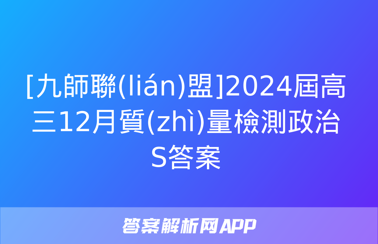 [九師聯(lián)盟]2024屆高三12月質(zhì)量檢測政治S答案