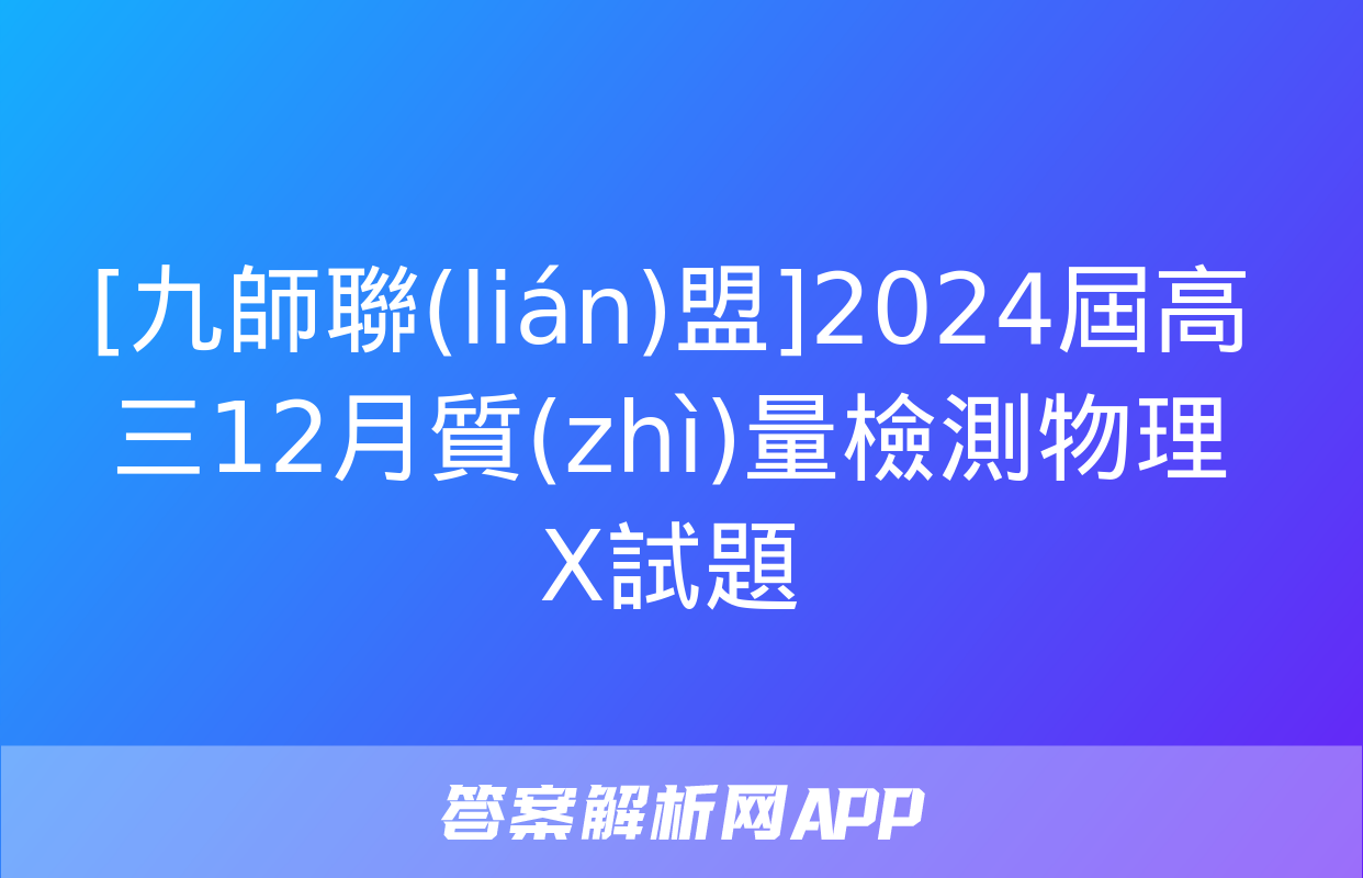 [九師聯(lián)盟]2024屆高三12月質(zhì)量檢測物理X試題