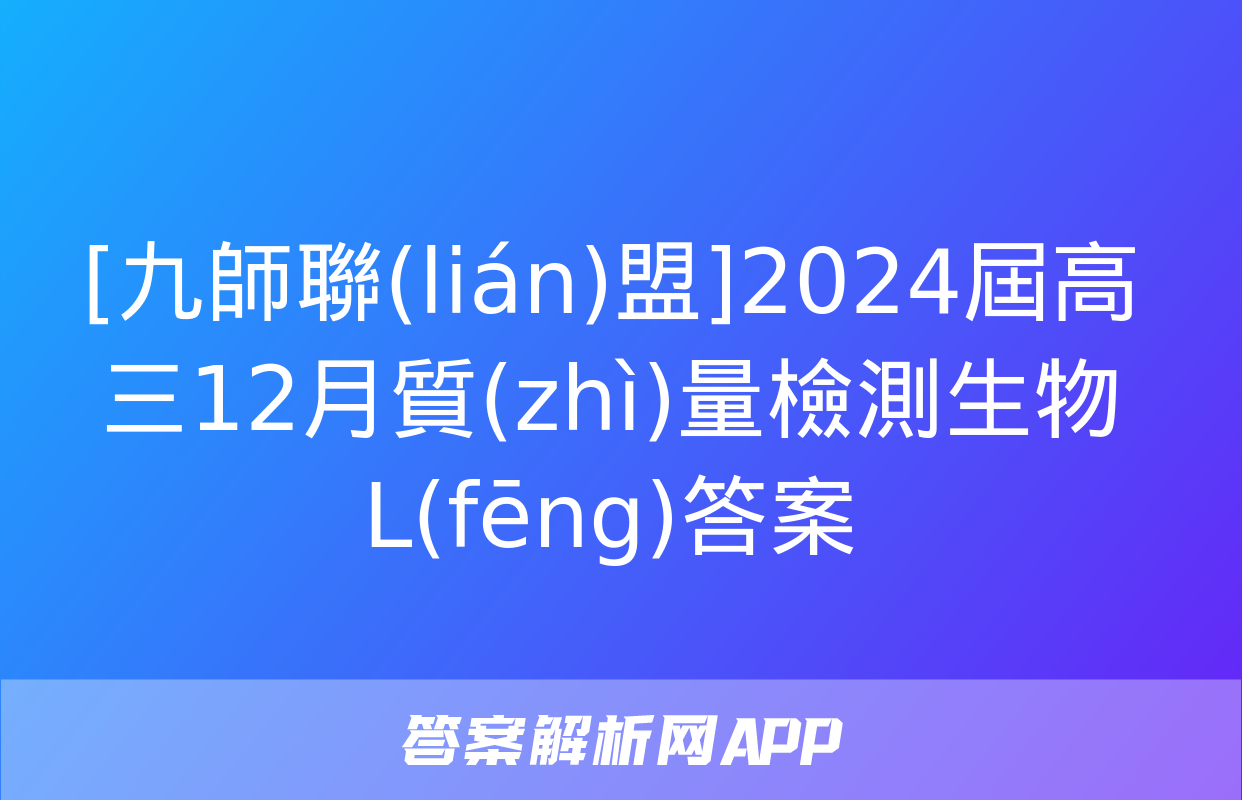 [九師聯(lián)盟]2024屆高三12月質(zhì)量檢測生物L(fēng)答案