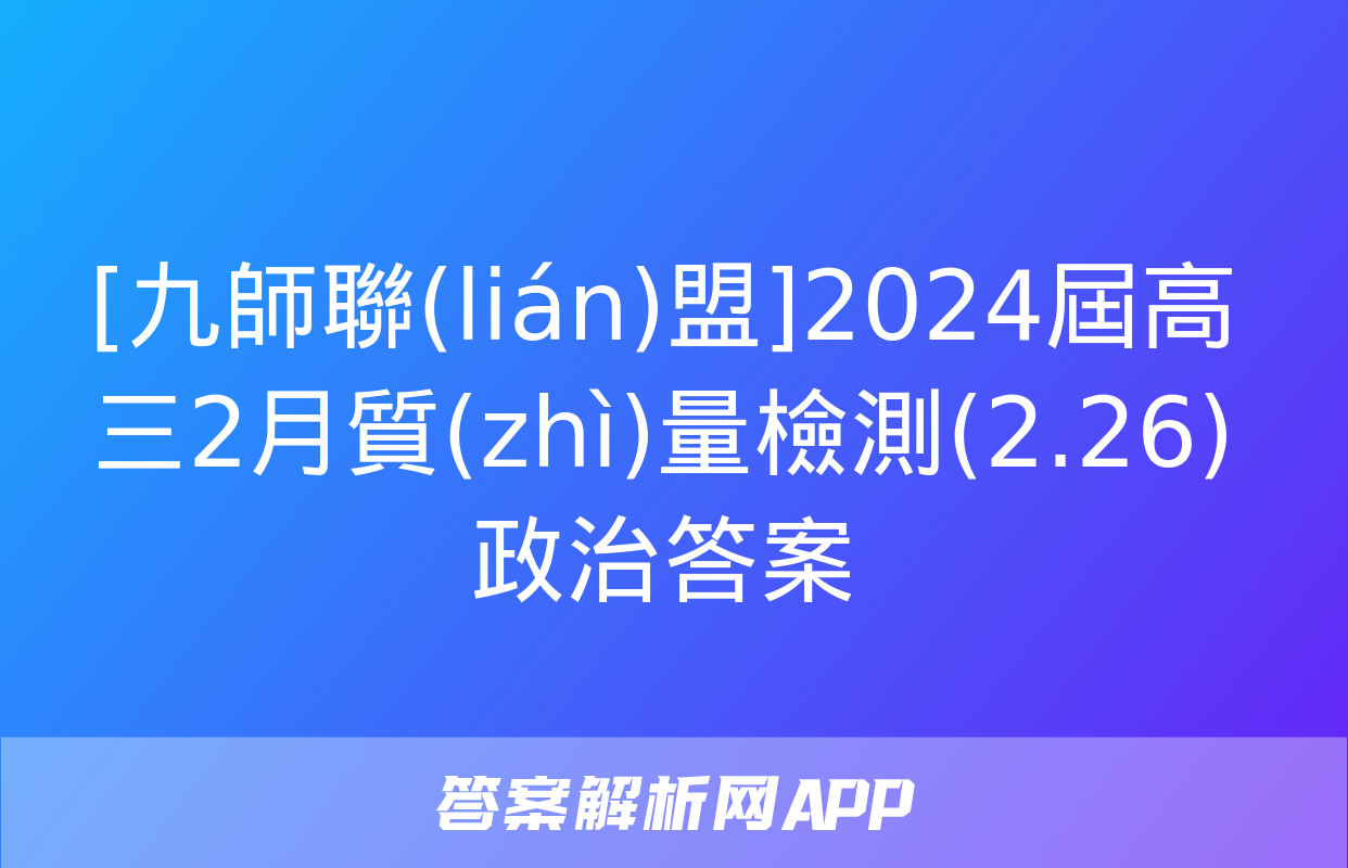 [九師聯(lián)盟]2024屆高三2月質(zhì)量檢測(2.26)政治答案