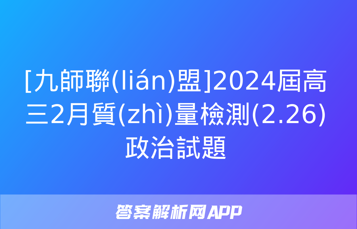 [九師聯(lián)盟]2024屆高三2月質(zhì)量檢測(2.26)政治試題