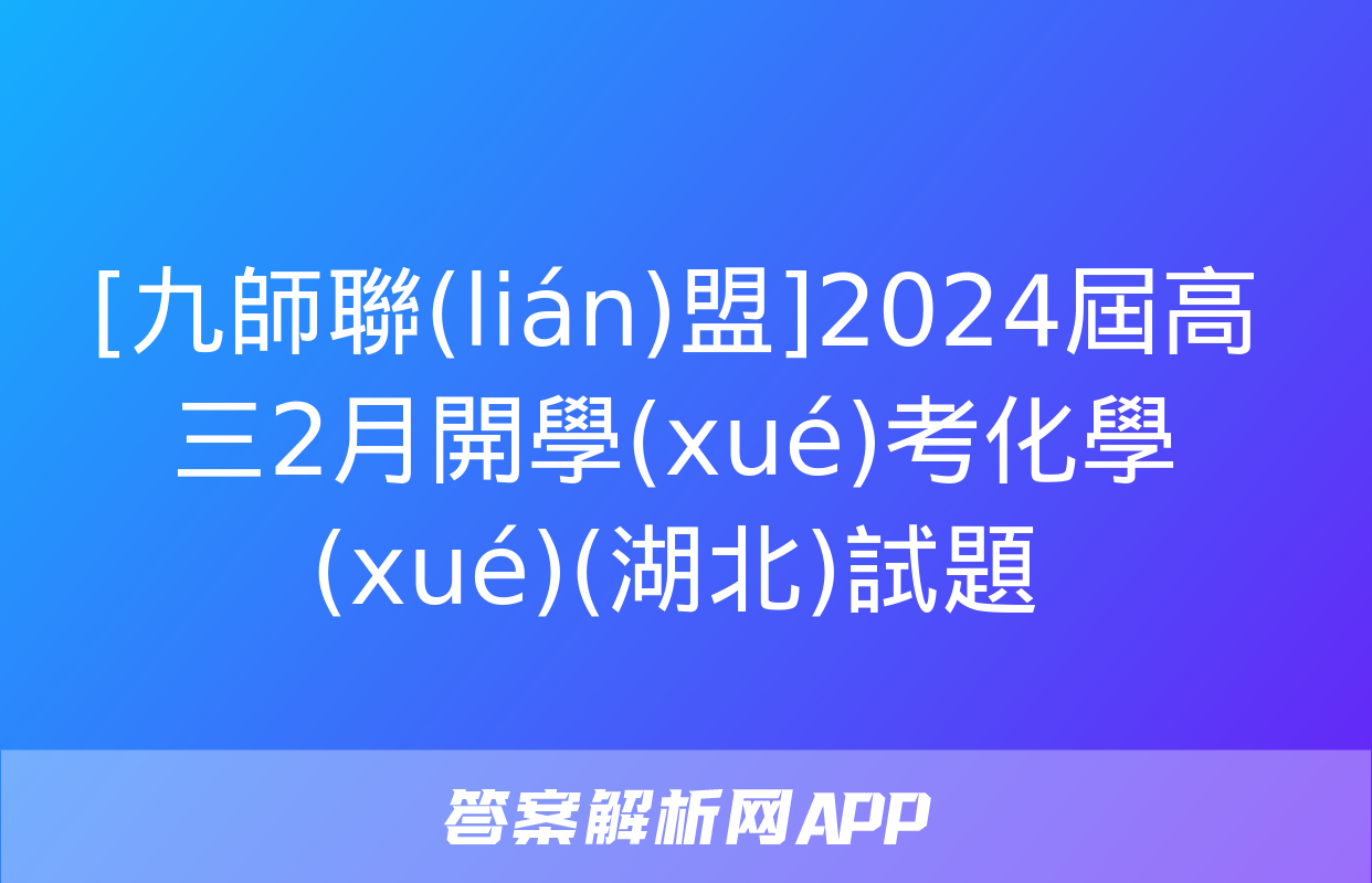 [九師聯(lián)盟]2024屆高三2月開學(xué)考化學(xué)(湖北)試題