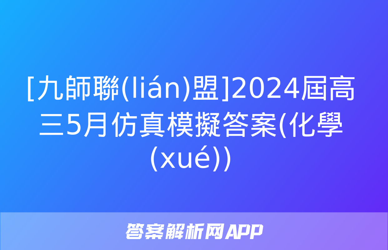 [九師聯(lián)盟]2024屆高三5月仿真模擬答案(化學(xué))