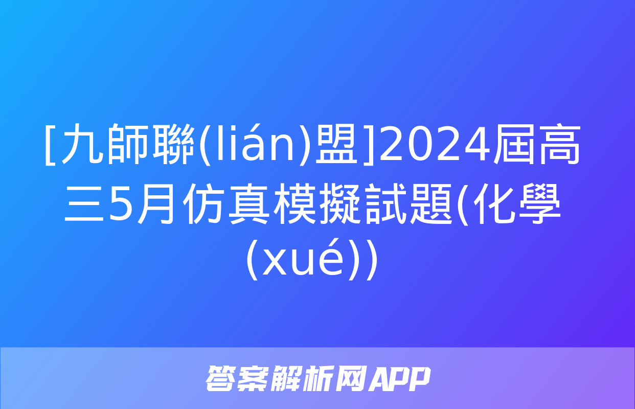 [九師聯(lián)盟]2024屆高三5月仿真模擬試題(化學(xué))