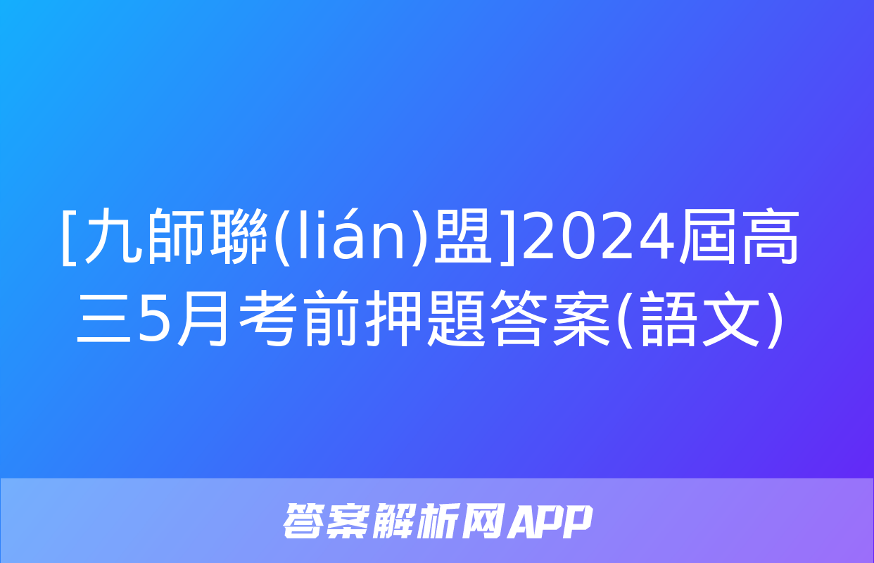 [九師聯(lián)盟]2024屆高三5月考前押題答案(語文)