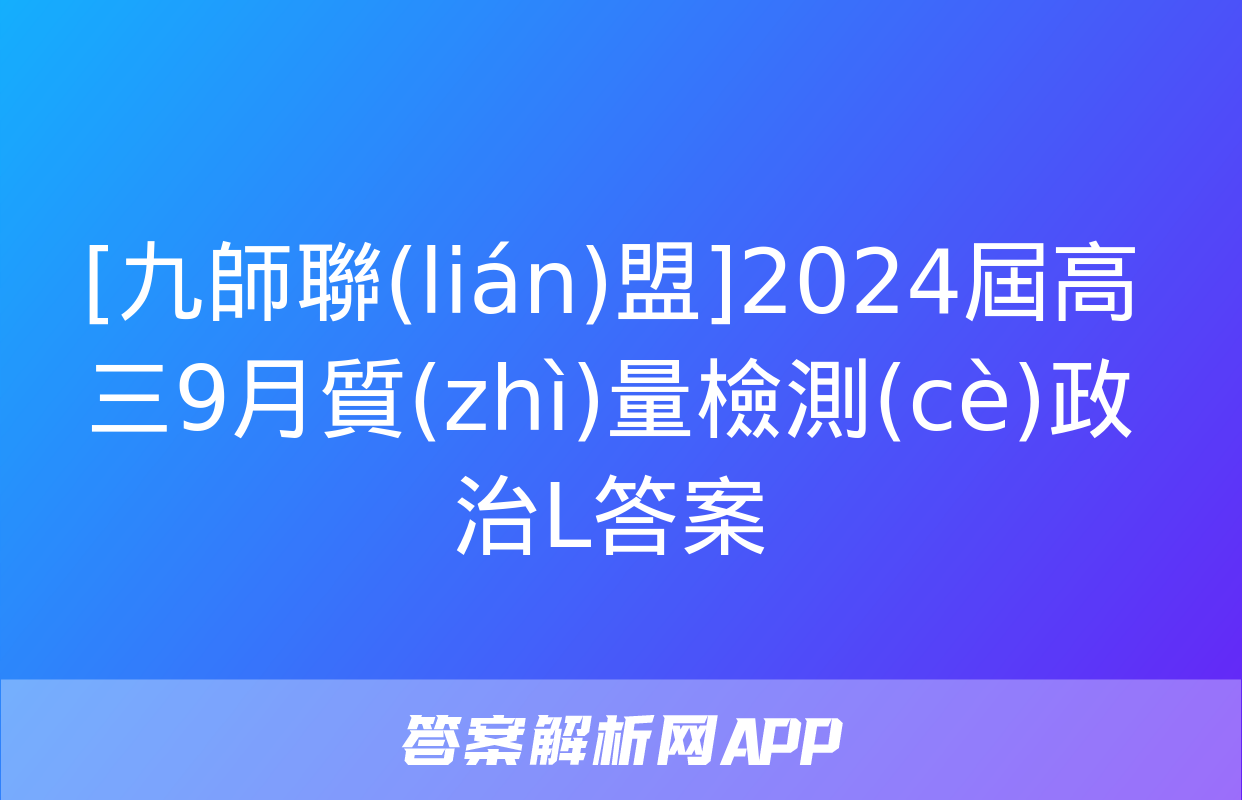 [九師聯(lián)盟]2024屆高三9月質(zhì)量檢測(cè)政治L答案