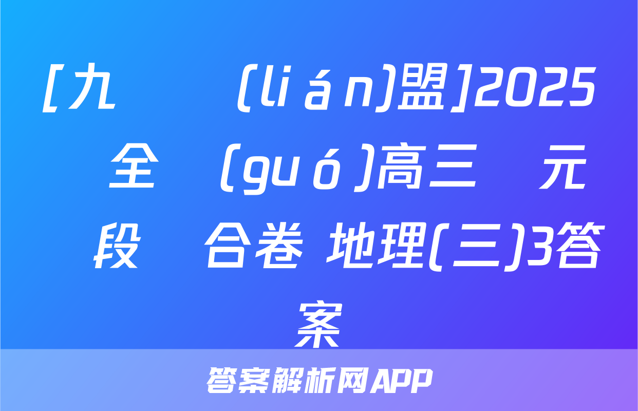 [九師聯(lián)盟]2025屆全國(guó)高三單元階段綜合卷 地理(三)3答案
