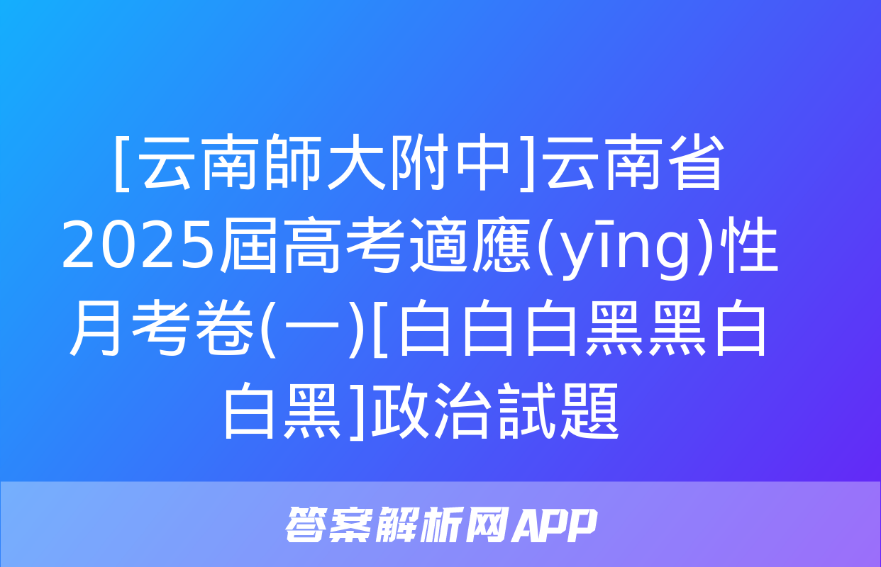 [云南師大附中]云南省2025屆高考適應(yīng)性月考卷(一)[白白白黑黑白白黑]政治試題