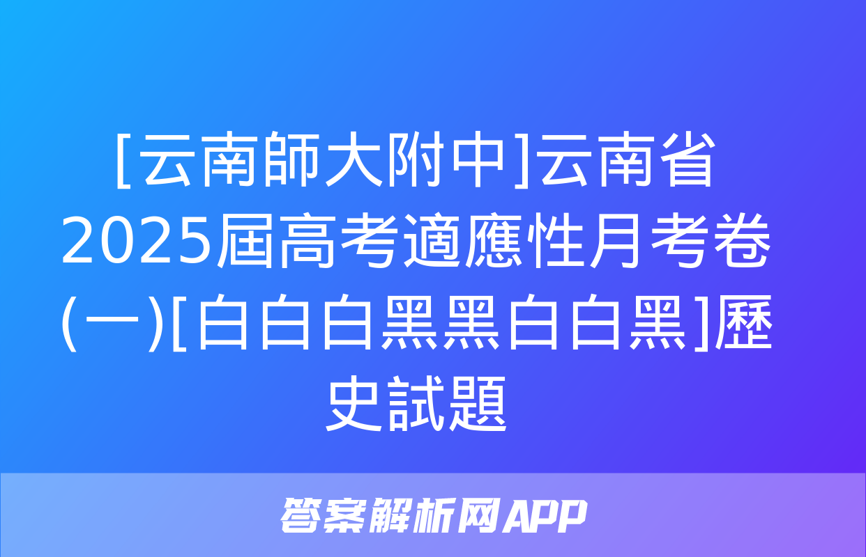 [云南師大附中]云南省2025屆高考適應性月考卷(一)[白白白黑黑白白黑]歷史試題