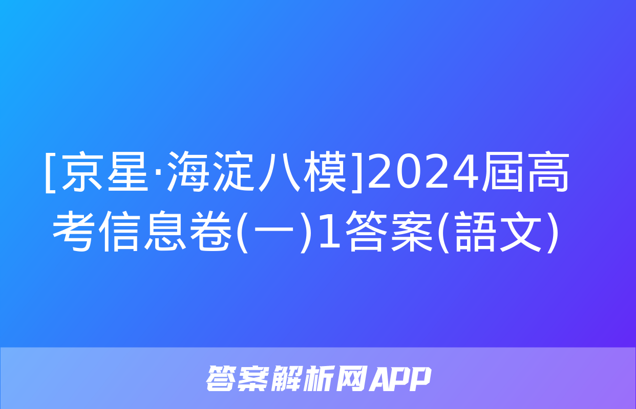 [京星·海淀八模]2024屆高考信息卷(一)1答案(語文)