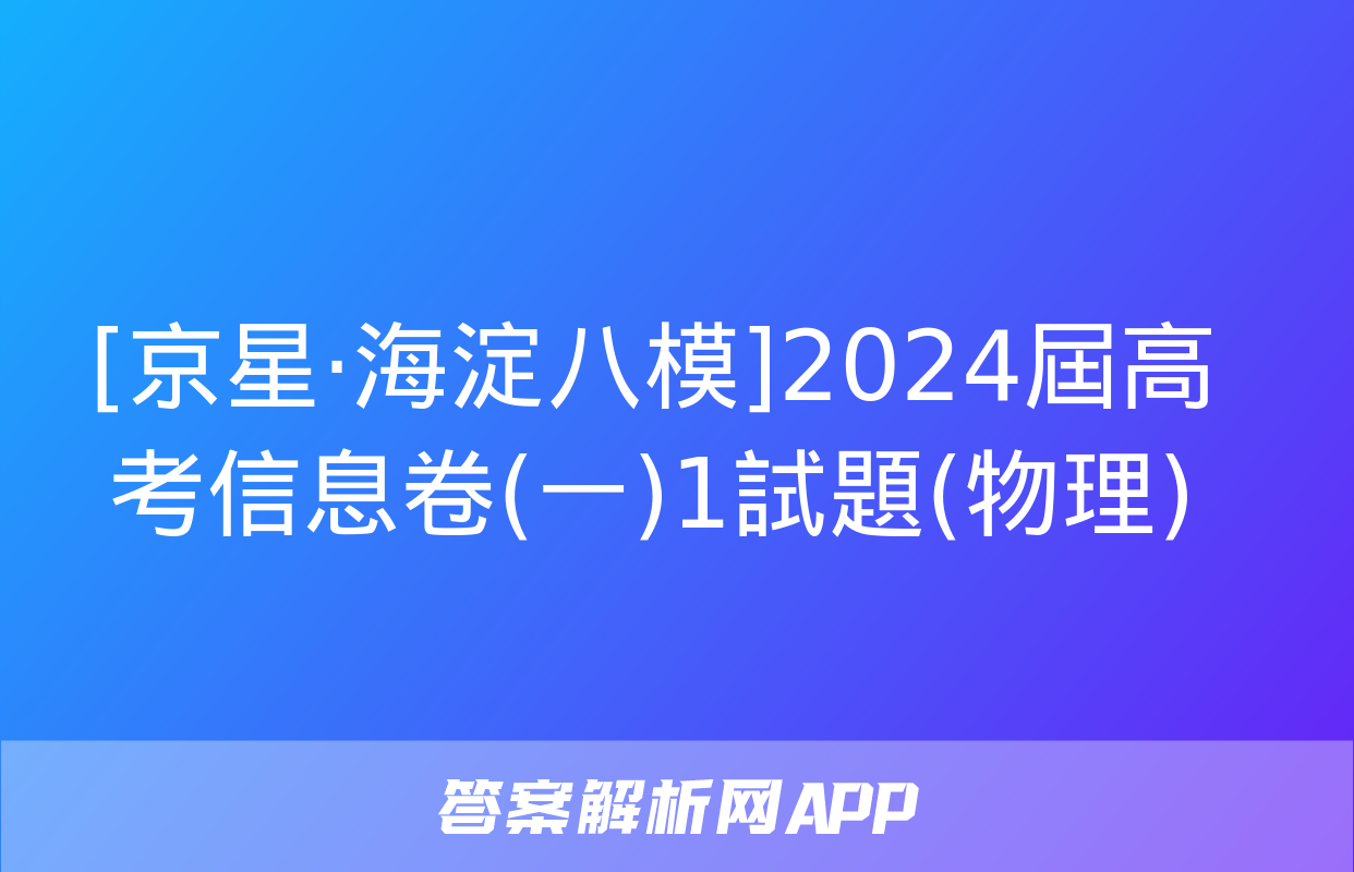 [京星·海淀八模]2024屆高考信息卷(一)1試題(物理)