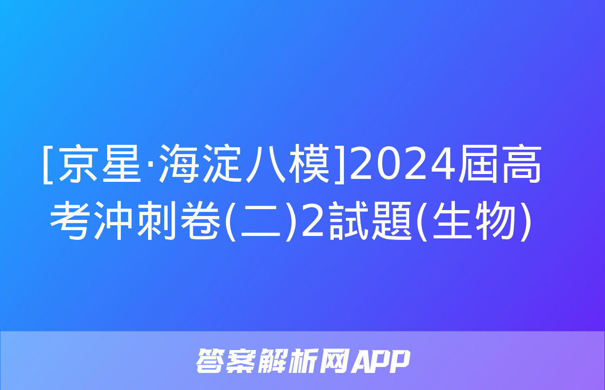 [京星·海淀八模]2024屆高考沖刺卷(二)2試題(生物)