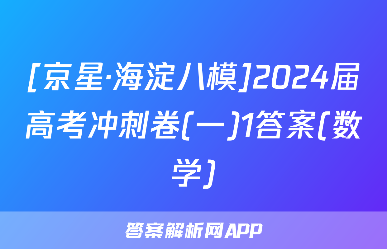 [京星·海淀八模]2024届高考冲刺卷(一)1答案(数学)
