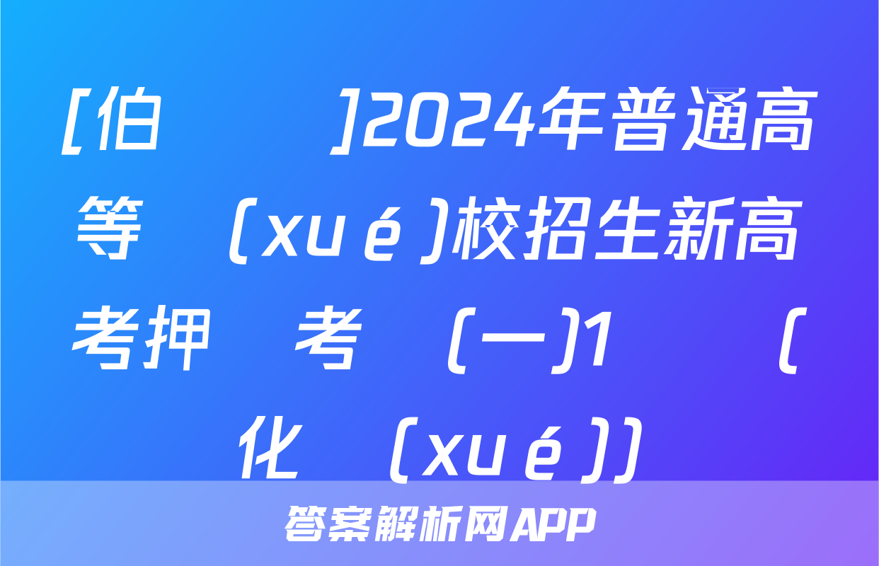 [伯樂馬]2024年普通高等學(xué)校招生新高考押題考試(一)1試題(化學(xué))
