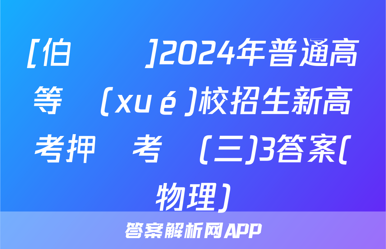 [伯樂馬]2024年普通高等學(xué)校招生新高考押題考試(三)3答案(物理)
