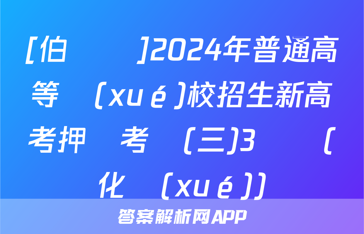 [伯樂馬]2024年普通高等學(xué)校招生新高考押題考試(三)3試題(化學(xué))