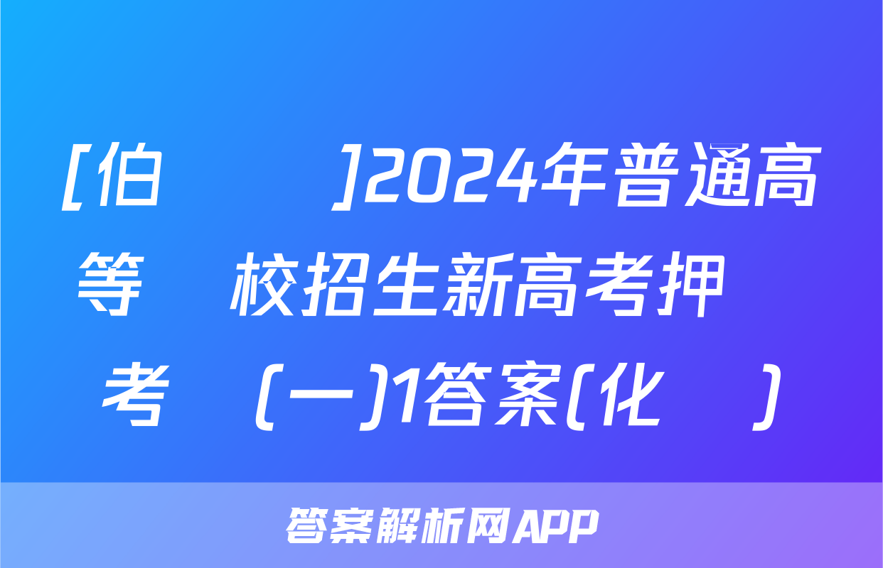 [伯樂馬]2024年普通高等學校招生新高考押題考試(一)1答案(化學)