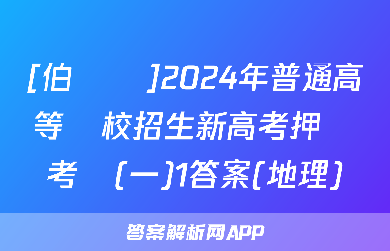 [伯樂馬]2024年普通高等學校招生新高考押題考試(一)1答案(地理)