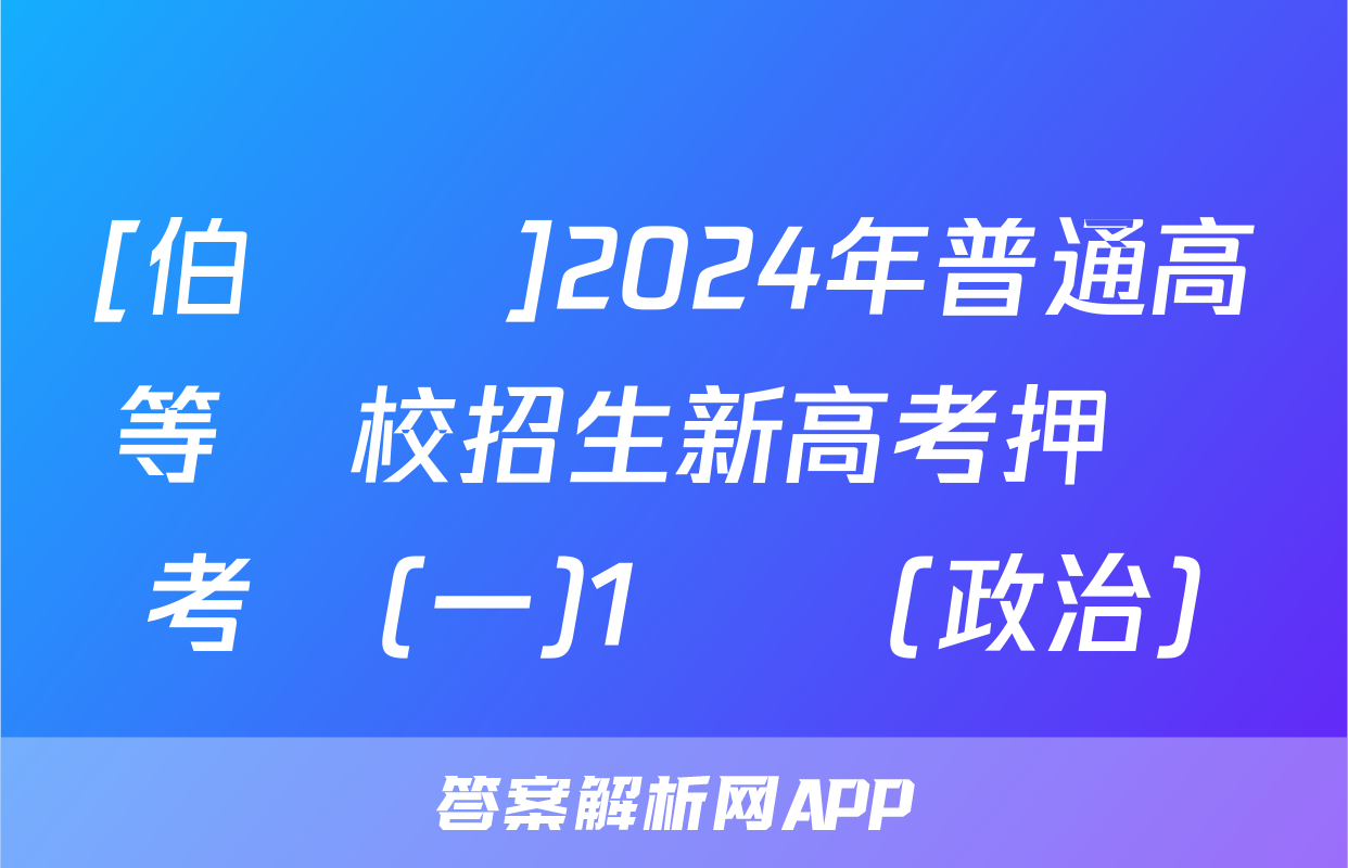 [伯樂馬]2024年普通高等學校招生新高考押題考試(一)1試題(政治)