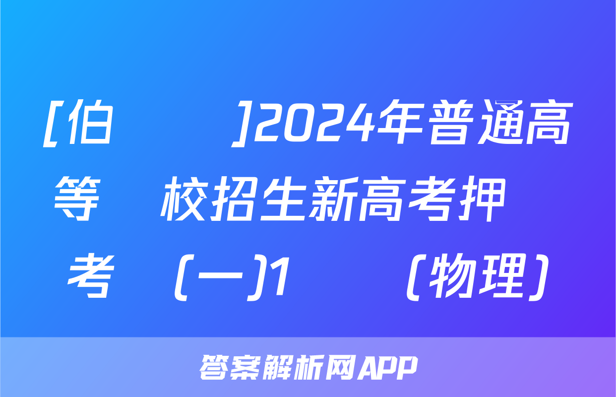 [伯樂馬]2024年普通高等學校招生新高考押題考試(一)1試題(物理)