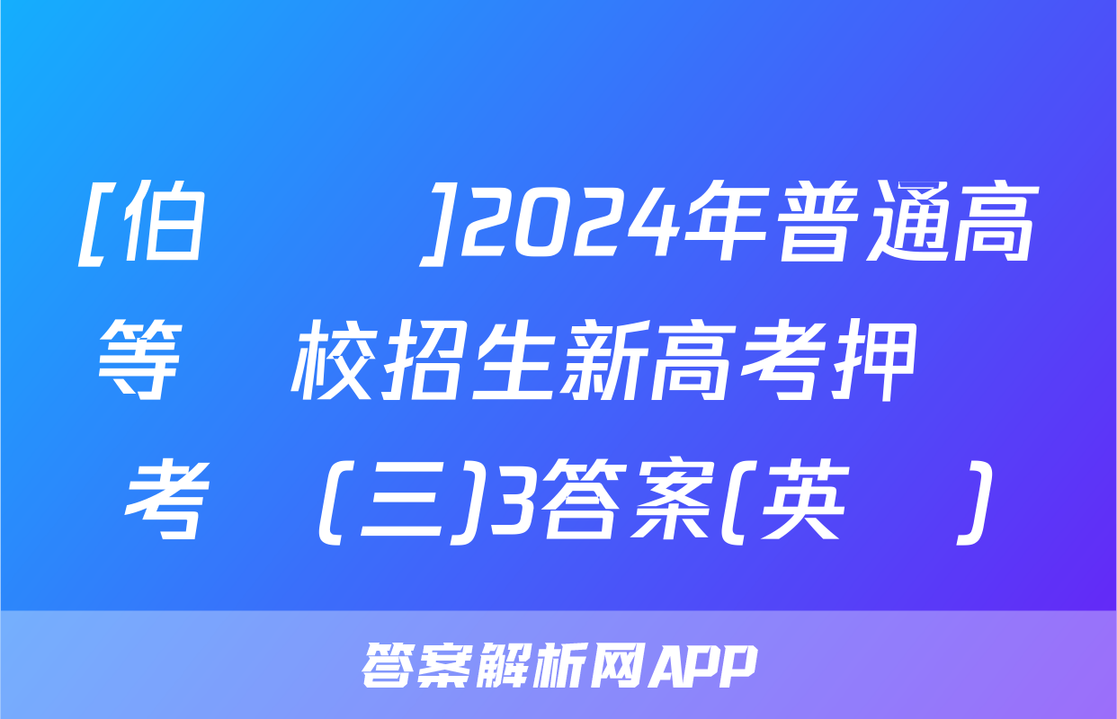 [伯樂馬]2024年普通高等學校招生新高考押題考試(三)3答案(英語)