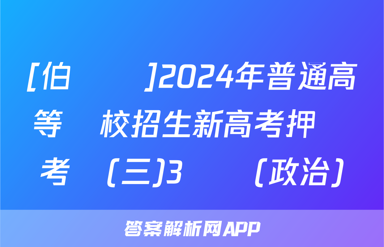[伯樂馬]2024年普通高等學校招生新高考押題考試(三)3試題(政治)