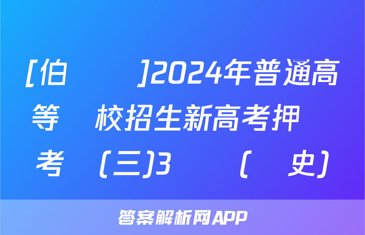 [伯樂馬]2024年普通高等學校招生新高考押題考試(三)3試題(歷史)