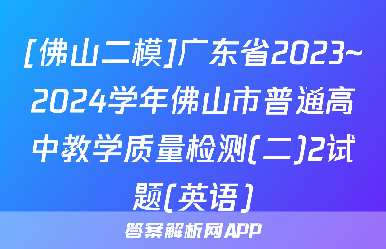 [佛山二模]广东省2023~2024学年佛山市普通高中教学质量检测(二)2试题(英语)