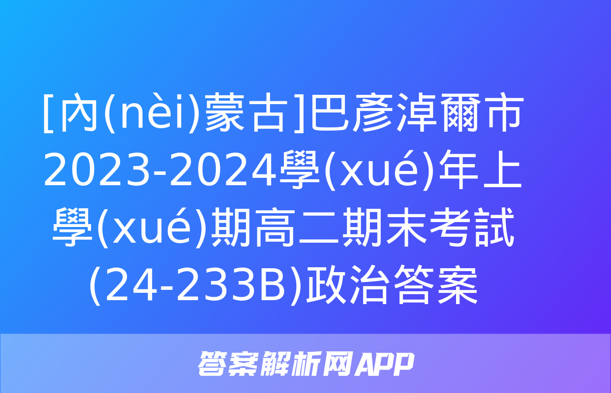 [內(nèi)蒙古]巴彥淖爾市2023-2024學(xué)年上學(xué)期高二期末考試(24-233B)政治答案