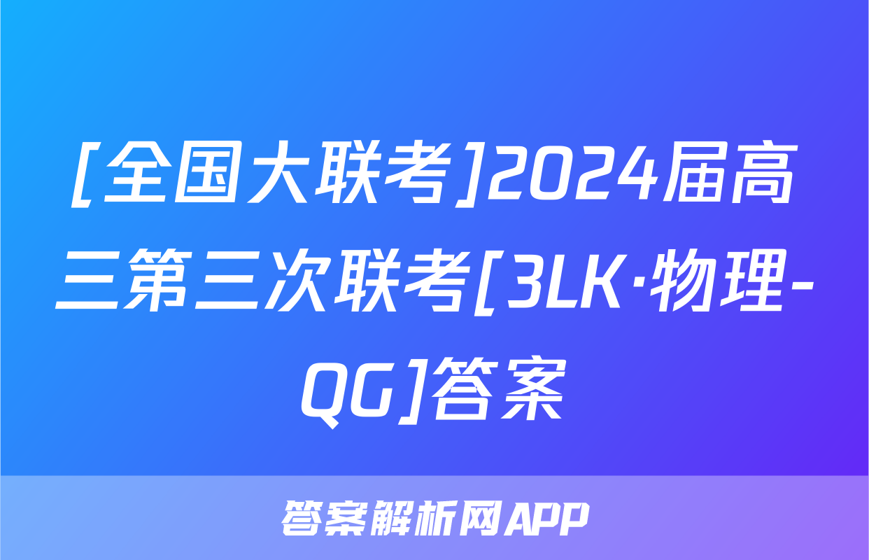 [全国大联考]2024届高三第三次联考[3LK·物理-QG]答案