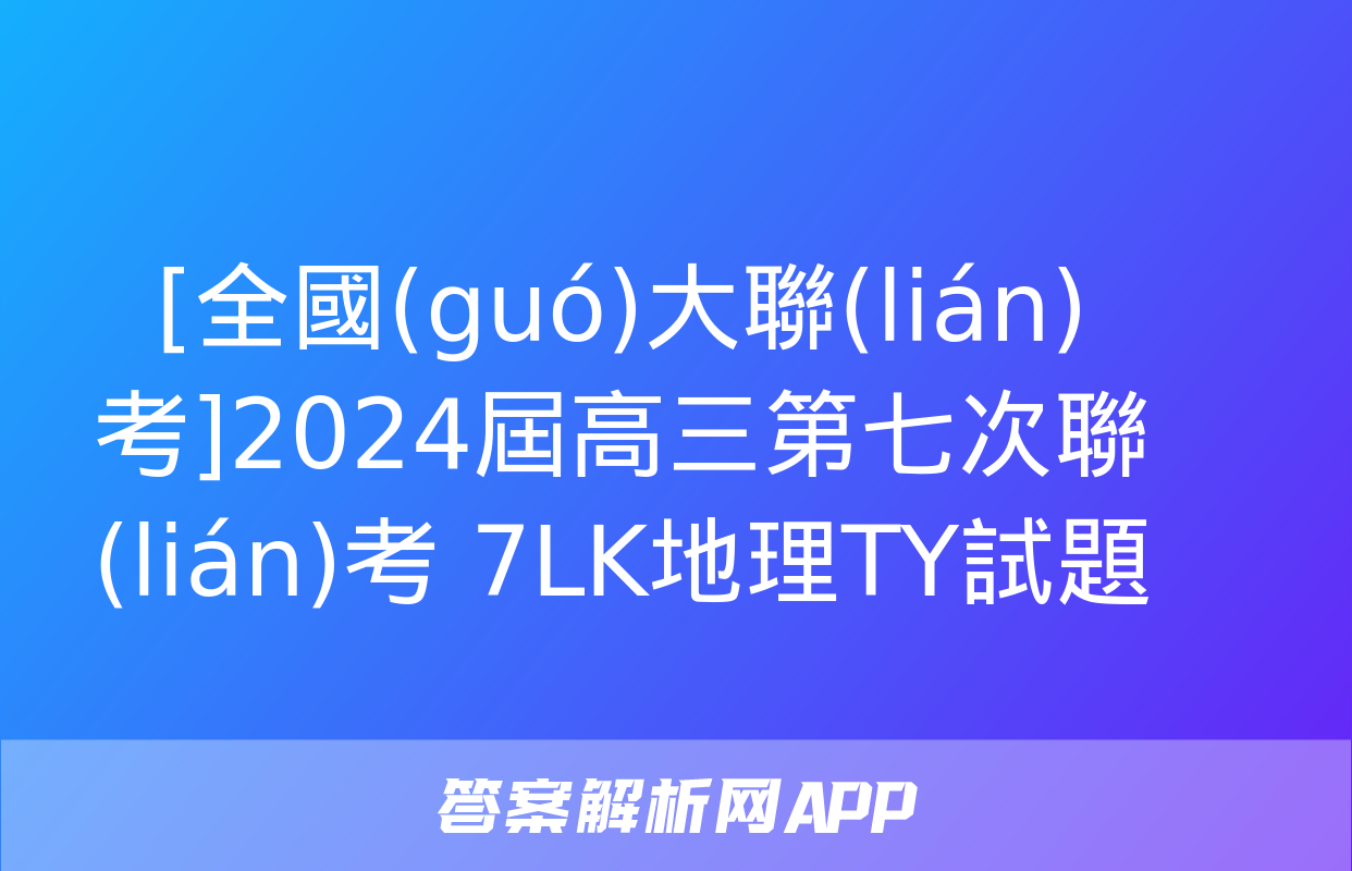 [全國(guó)大聯(lián)考]2024屆高三第七次聯(lián)考 7LK地理TY試題