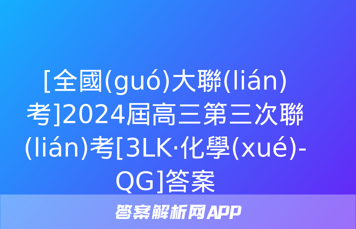 [全國(guó)大聯(lián)考]2024屆高三第三次聯(lián)考[3LK·化學(xué)-QG]答案