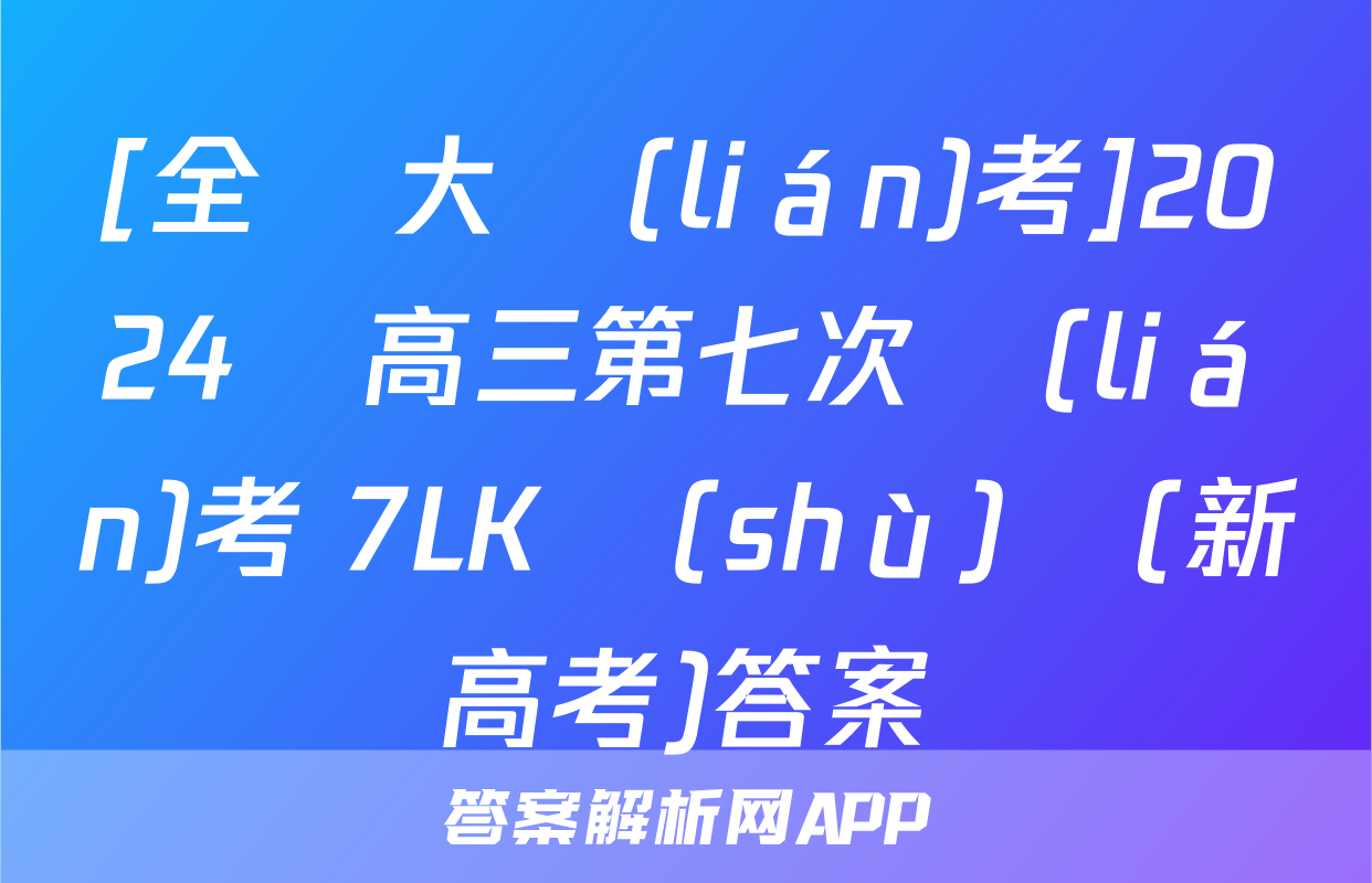[全國大聯(lián)考]2024屆高三第七次聯(lián)考 7LK數(shù)學(新高考)答案