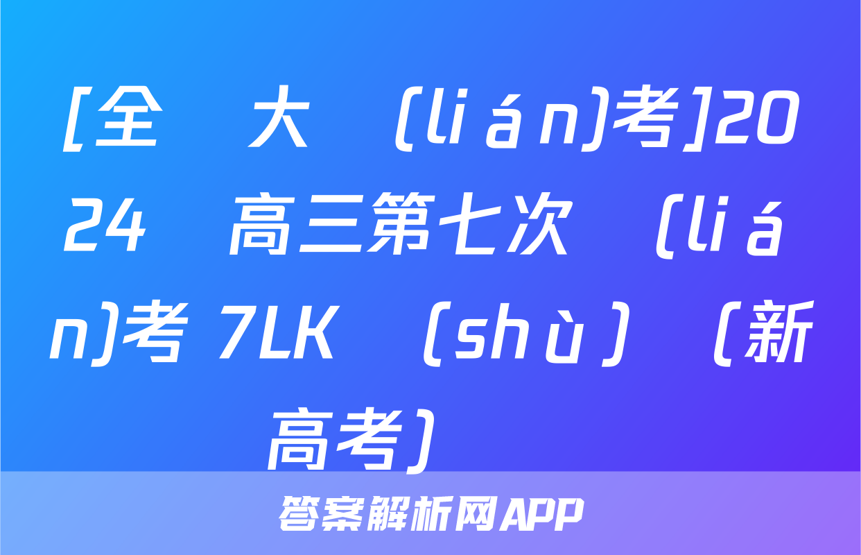[全國大聯(lián)考]2024屆高三第七次聯(lián)考 7LK數(shù)學(新高考)試題