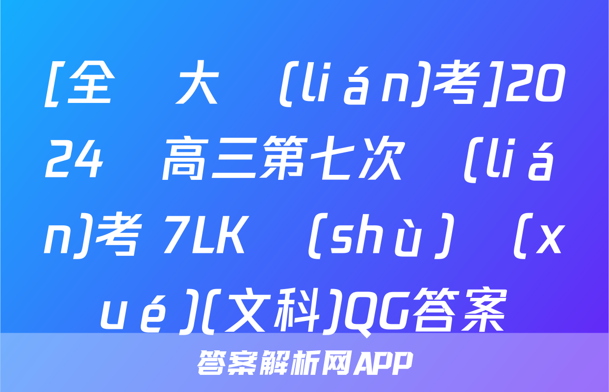 [全國大聯(lián)考]2024屆高三第七次聯(lián)考 7LK數(shù)學(xué)(文科)QG答案