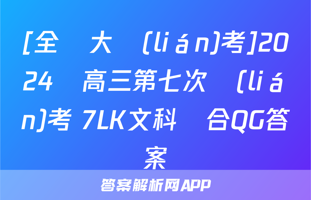 [全國大聯(lián)考]2024屆高三第七次聯(lián)考 7LK文科綜合QG答案