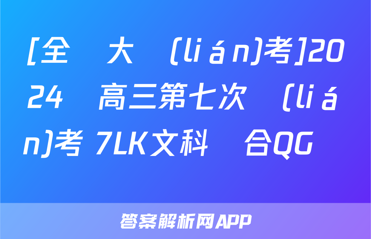 [全國大聯(lián)考]2024屆高三第七次聯(lián)考 7LK文科綜合QG試題