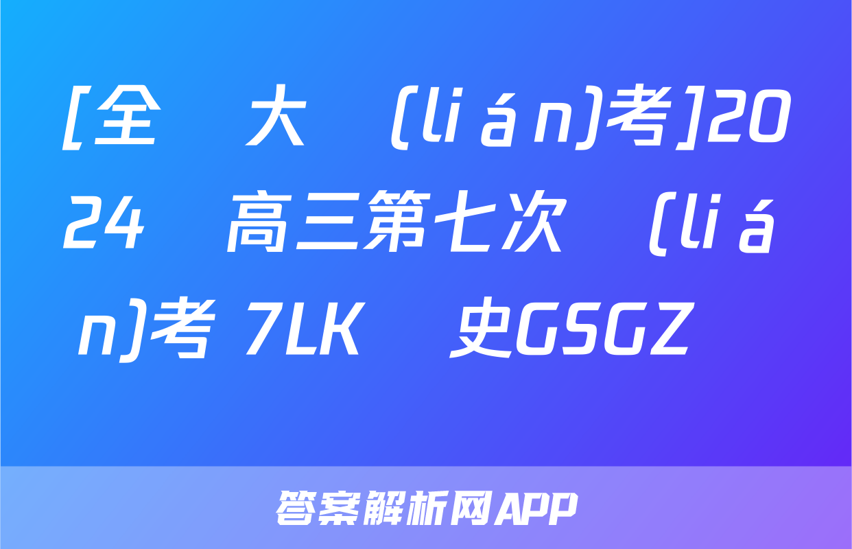 [全國大聯(lián)考]2024屆高三第七次聯(lián)考 7LK歷史GSGZ試題