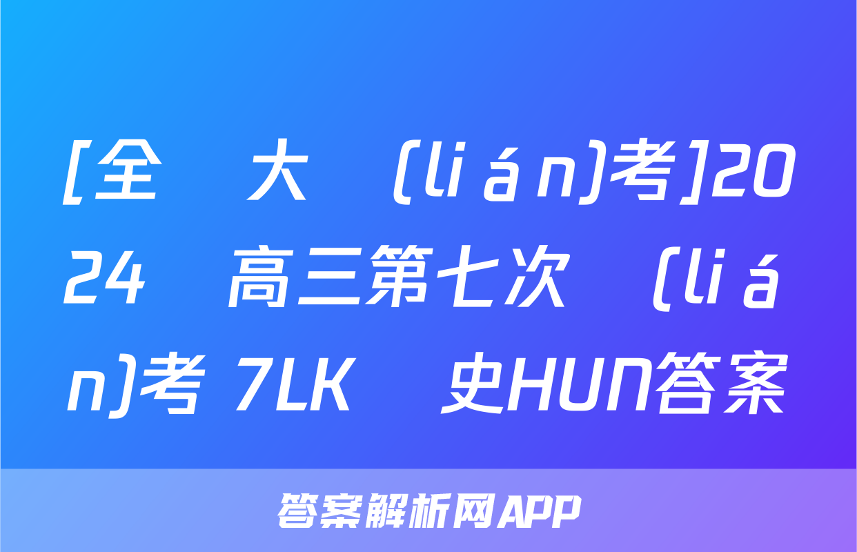 [全國大聯(lián)考]2024屆高三第七次聯(lián)考 7LK歷史HUN答案