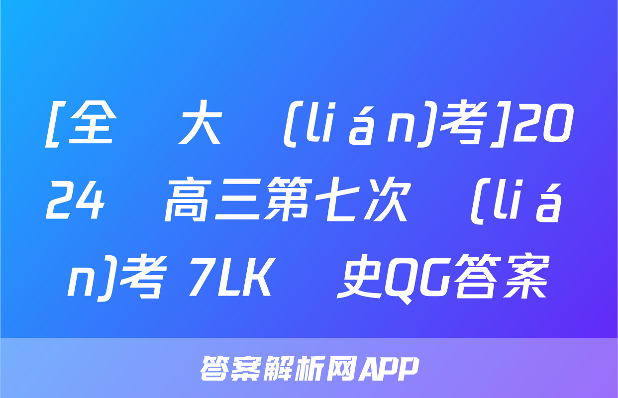 [全國大聯(lián)考]2024屆高三第七次聯(lián)考 7LK歷史QG答案