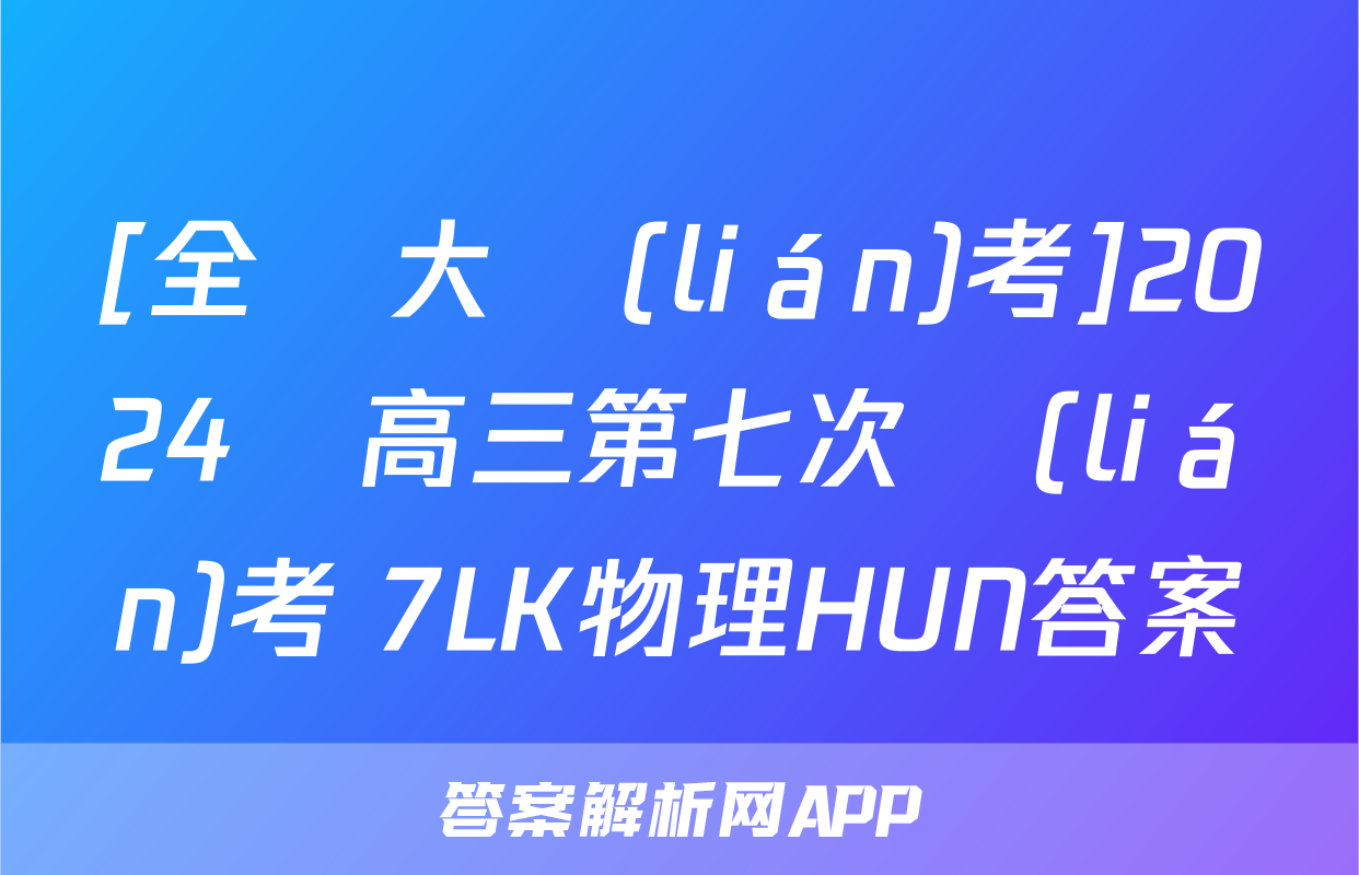 [全國大聯(lián)考]2024屆高三第七次聯(lián)考 7LK物理HUN答案